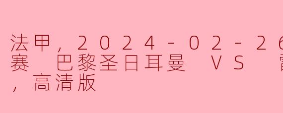 法甲，2024-02-26 法甲联赛 巴黎圣日耳曼 VS 雷恩，正赛，高清版